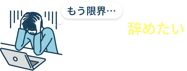 もう限界・・・今すぐ仕事を辞めたいあなたへ